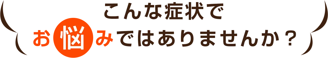 こんな症状でお悩みではありませんか?
