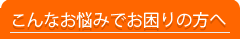 こんなお悩みの方へ