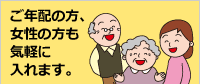 ご年配の方、女性の方も気軽に入れます。